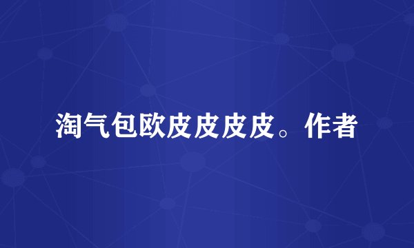 淘气包欧皮皮皮皮。作者