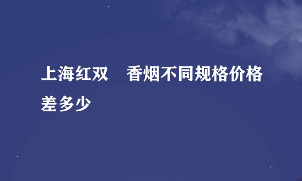 上海红双囍香烟不同规格价格差多少