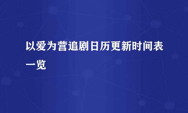 以爱为营追剧日历更新时间表一览