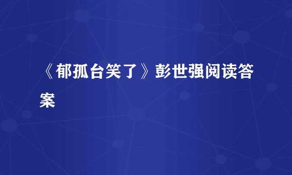 《郁孤台笑了》彭世强阅读答案