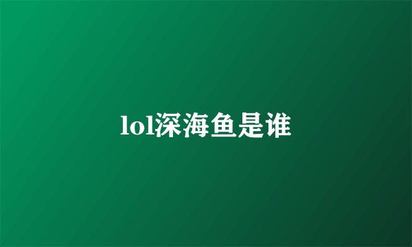 lol深海鱼是谁