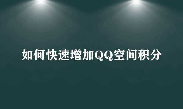 如何快速增加QQ空间积分