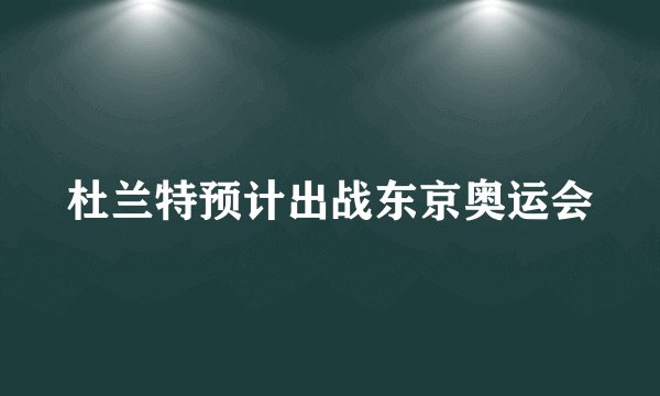 杜兰特预计出战东京奥运会