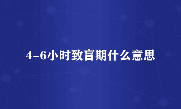 4-6小时致盲期什么意思
