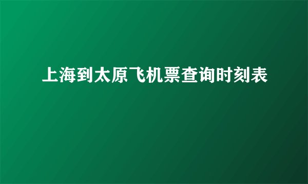 上海到太原飞机票查询时刻表