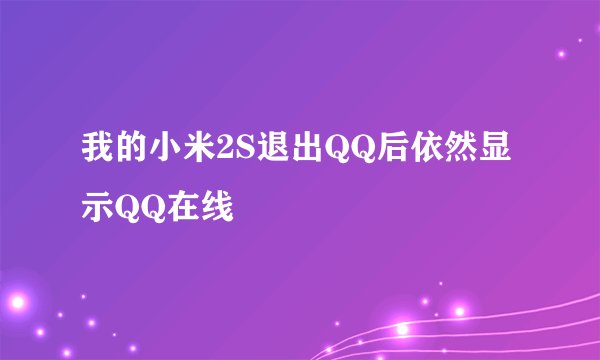 我的小米2S退出QQ后依然显示QQ在线
