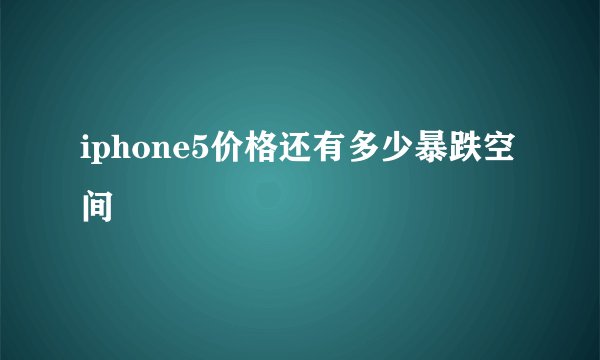 iphone5价格还有多少暴跌空间