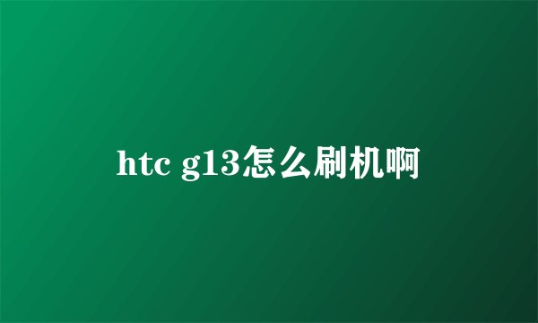 htc g13怎么刷机啊
