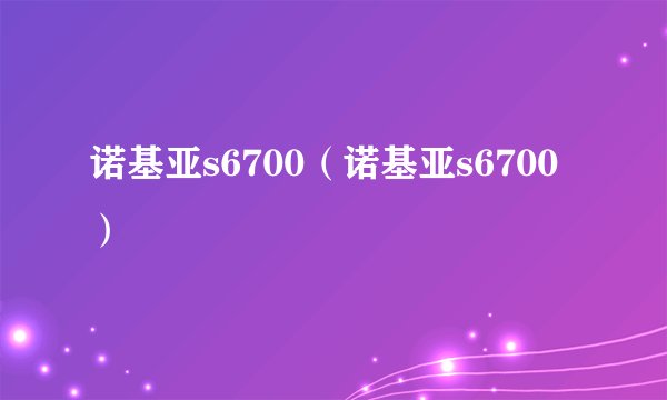 诺基亚s6700(诺基亚s6700)