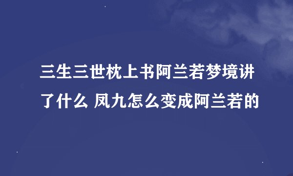 三生三世枕上书阿兰若梦境讲了什么 凤九怎么变成阿兰若的