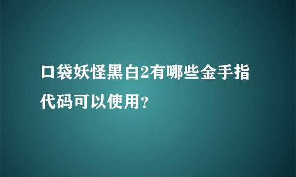 口袋妖怪黑白2有哪些金手指代码可以使用？