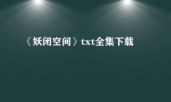 《妖闭空间》txt全集下载