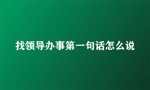 找领导办事第一句话怎么说