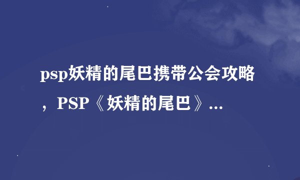 psp妖精的尾巴携带公会攻略，PSP《妖精的尾巴》公会攻略分享