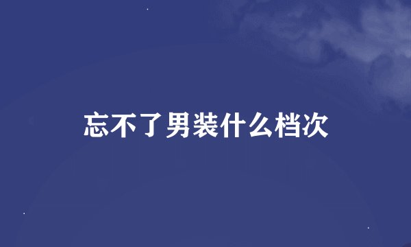 忘不了男装什么档次