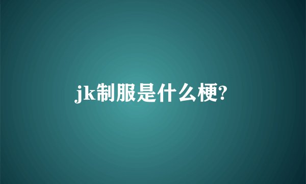 jk制服是什么梗?