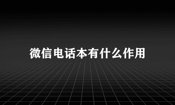 微信电话本有什么作用
