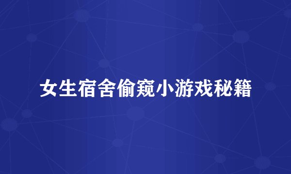 女生宿舍偷窥小游戏秘籍