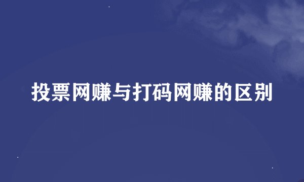 投票网赚与打码网赚的区别