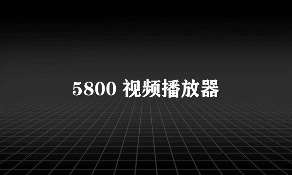 5800 视频播放器
