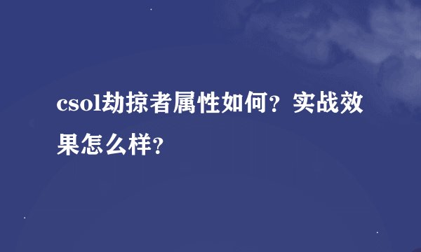 csol劫掠者属性如何？实战效果怎么样？