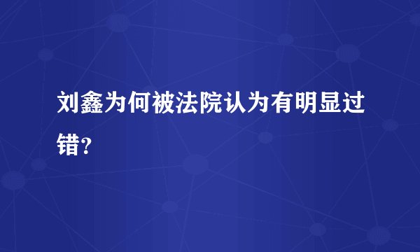 刘鑫为何被法院认为有明显过错？