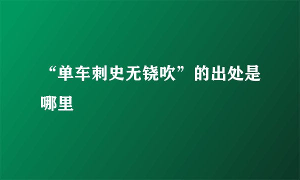 “单车刺史无铙吹”的出处是哪里