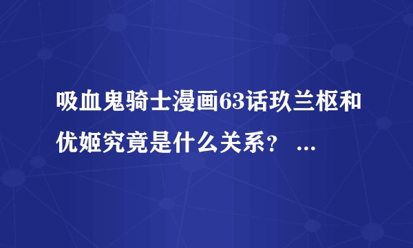 吸血鬼骑士漫画63话玖兰枢和优姬究竟是什么关系? 枢是喜欢忧姬还是喜欢始祖的那个女的~详解~ 谢谢