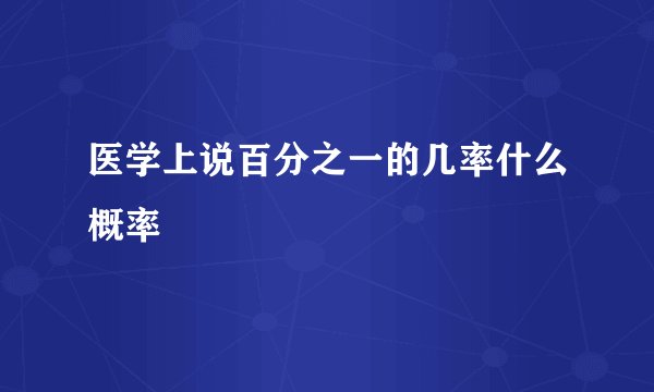 医学上说百分之一的几率什么概率