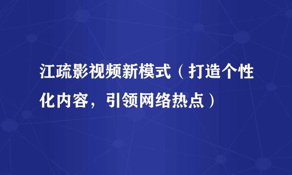 江疏影视频新模式（打造个性化内容，引领网络热点）