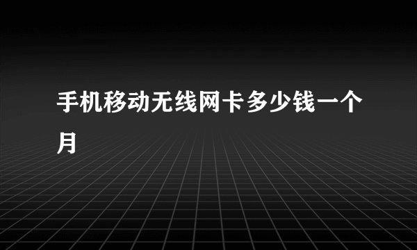 手机移动无线网卡多少钱一个月
