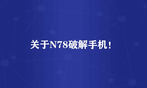 关于N78破解手机！