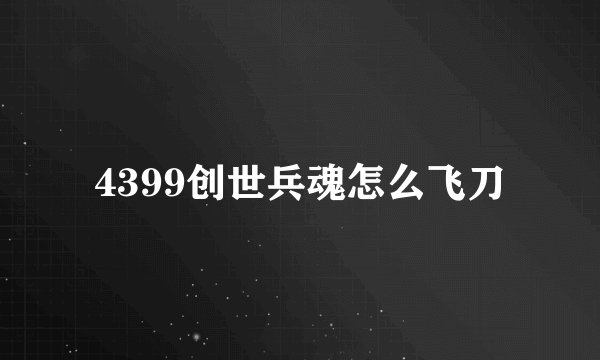4399创世兵魂怎么飞刀