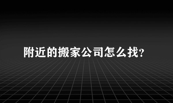 附近的搬家公司怎么找?