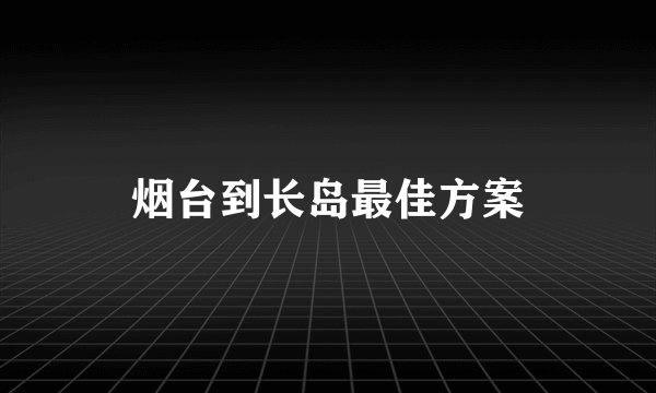 烟台到长岛最佳方案