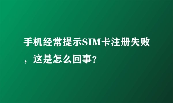 手机经常提示SIM卡注册失败，这是怎么回事？