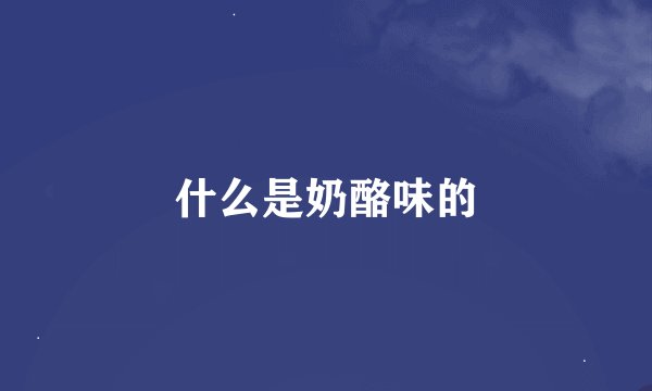 什么是奶酪味的
