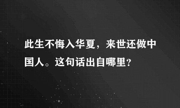 此生不悔入华夏，来世还做中国人。这句话出自哪里？