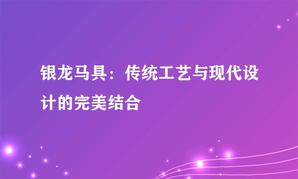 银龙马具：传统工艺与现代设计的完美结合