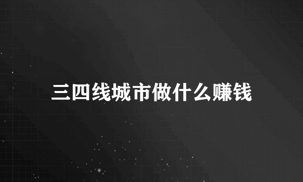 三四线城市做什么赚钱