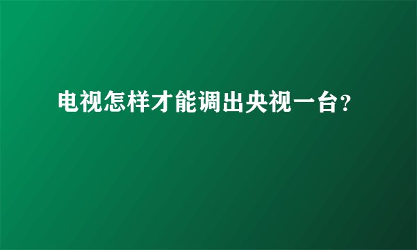 电视怎样才能调出央视一台?