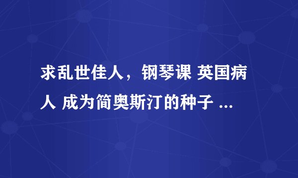 求乱世佳人,钢琴课 英国病人 成为简奥斯汀的种子 邮箱1601509704不胜感激