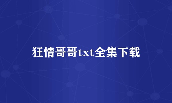 狂情哥哥txt全集下载