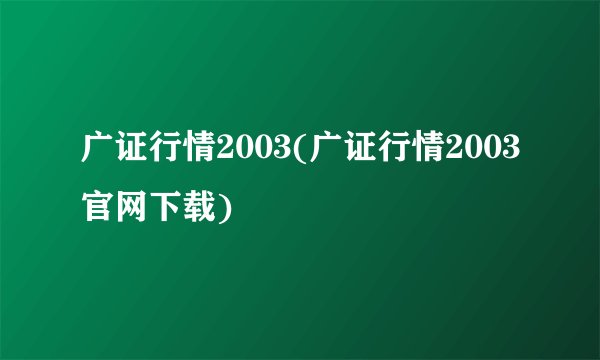 广证行情2003(广证行情2003官网下载)