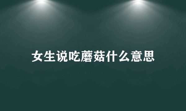 女生说吃蘑菇什么意思