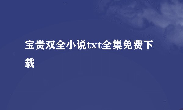 宝贵双全小说txt全集免费下载
