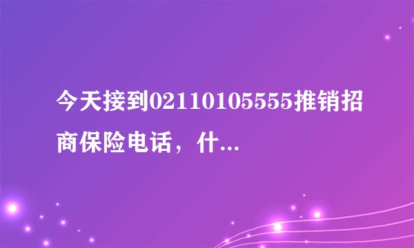 今天接到02110105555推销招商保险电话，什么方法可以退？