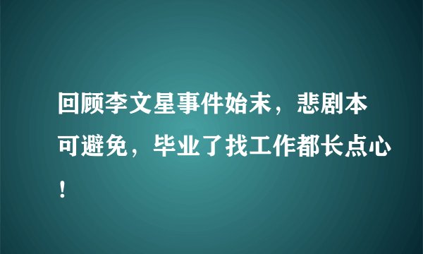 回顾李文星事件始末,悲剧本可避免,毕业了找工作都长点心!