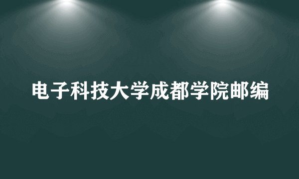电子科技大学成都学院邮编