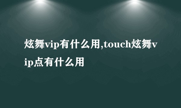 炫舞vip有什么用,touch炫舞vip点有什么用
